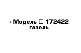  › Модель ­ 172422-газель